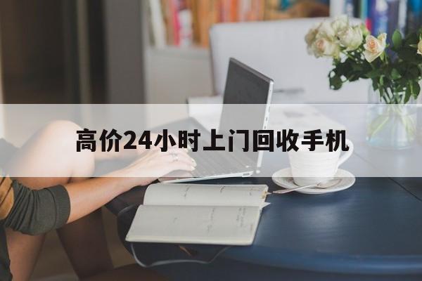 嘉善最新的高价24小时上门回收手机方法分享(嘉善全国24小时上门回收手机教程)