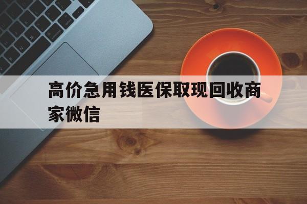 嘉善最新的高价急用钱医保取现回收商家微信方法分享(嘉善高价回收医保卡联系方式教程)
